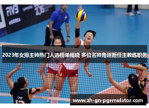 2023年女排主帅热门人选榜单揭晓 多位名帅角逐新任主教练职务 2023年女排主帅热门人选榜单揭晓 多位名帅角逐新任主教练职务