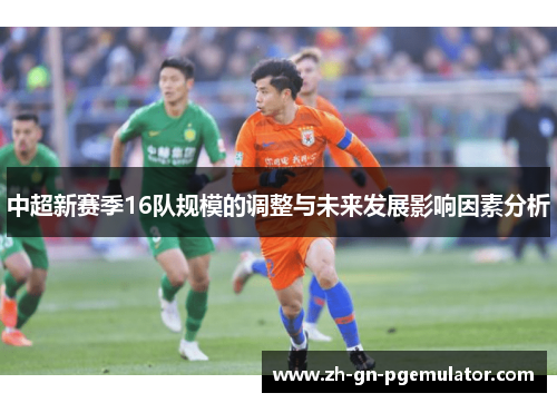 中超新赛季16队规模的调整与未来发展影响因素分析