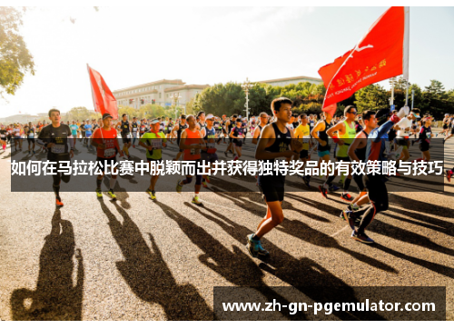 如何在马拉松比赛中脱颖而出并获得独特奖品的有效策略与技巧 如何在马拉松比赛中脱颖而出并获得独特奖品的有效策略与技巧