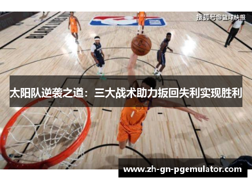 太阳队逆袭之道:三大战术助力扳回失利实现胜利 太阳队逆袭之道:三大战术助力扳回失利实现胜利