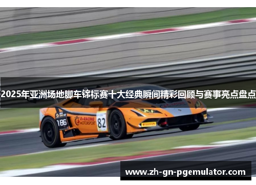 2025年亚洲场地脚车锦标赛十大经典瞬间精彩回顾与赛事亮点盘点 2025年亚洲场地脚车锦标赛十大经典瞬间精彩回顾与赛事亮点盘点