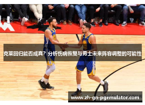 克莱回归能否成真?分析伤病恢复与勇士未来阵容调整的可能性 克莱回归能否成真?分析伤病恢复与勇士未来阵容调整的可能性