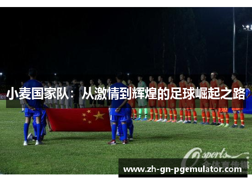 小麦国家队:从激情到辉煌的足球崛起之路 小麦国家队:从激情到辉煌的足球崛起之路