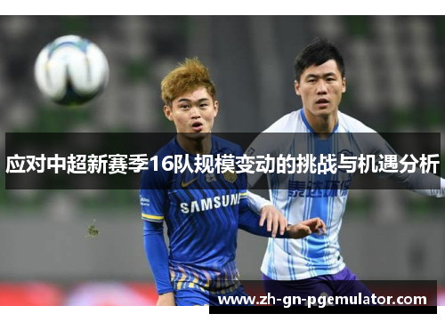 应对中超新赛季16队规模变动的挑战与机遇分析