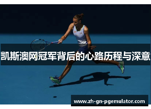 凯斯澳网冠军背后的心路历程与深意 凯斯澳网冠军背后的心路历程与深意