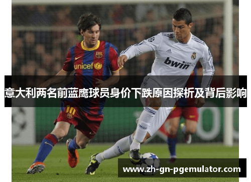 意大利两名前蓝鹰球员身价下跌原因探析及背后影响