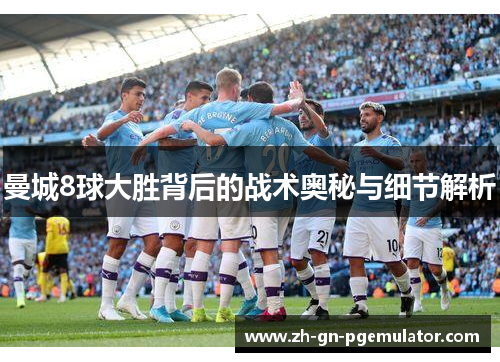 曼城8球大胜背后的战术奥秘与细节解析 曼城8球大胜背后的战术奥秘与细节解析