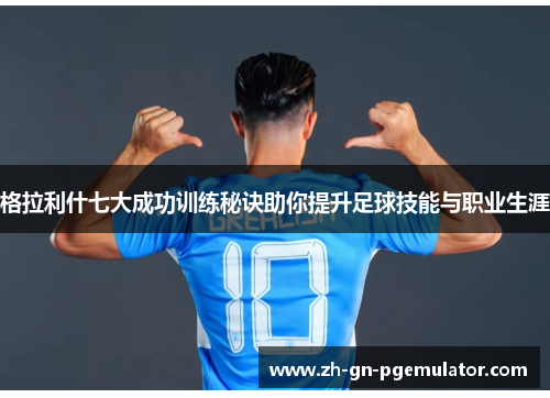 格拉利什七大成功训练秘诀助你提升足球技能与职业生涯 格拉利什七大成功训练秘诀助你提升足球技能与职业生涯