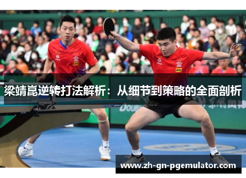 梁靖崑逆转打法解析:从细节到策略的全面剖析 梁靖崑逆转打法解析:从细节到策略的全面剖析