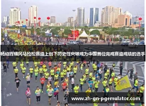 杨绍辉福冈马拉松赛道上创下历史性突破成为中国首位完成赛道成绩的选手 杨绍辉福冈马拉松赛道上创下历史性突破成为中国首位完成赛道成绩的选手