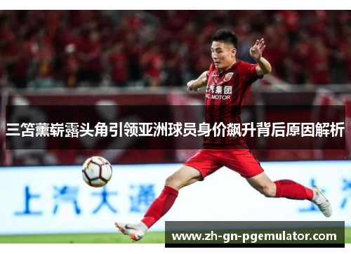 三笘薰崭露头角引领亚洲球员身价飙升背后原因解析