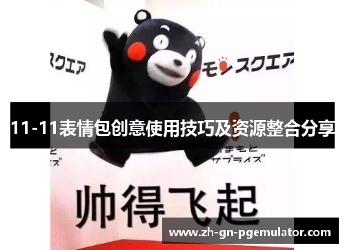 11-11表情包创意使用技巧及资源整合分享 11-11表情包创意使用技巧及资源整合分享