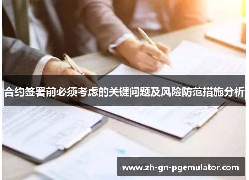 合约签署前必须考虑的关键问题及风险防范措施分析 合约签署前必须考虑的关键问题及风险防范措施分析
