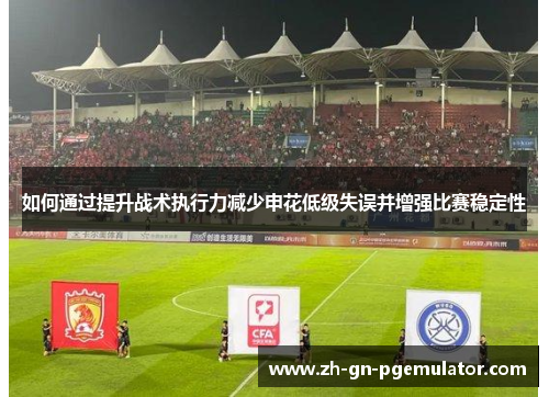 如何通过提升战术执行力减少申花低级失误并增强比赛稳定性 如何通过提升战术执行力减少申花低级失误并增强比赛稳定性