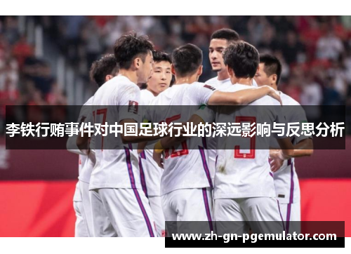 李铁行贿事件对中国足球行业的深远影响与反思分析 李铁行贿事件对中国足球行业的深远影响与反思分析