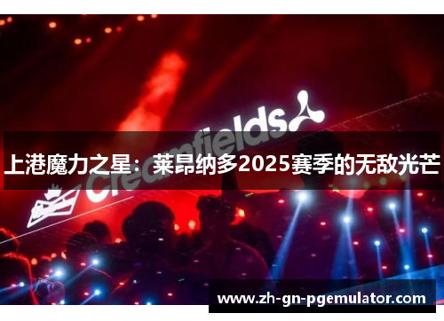上港魔力之星:莱昂纳多2025赛季的无敌光芒 上港魔力之星:莱昂纳多2025赛季的无敌光芒