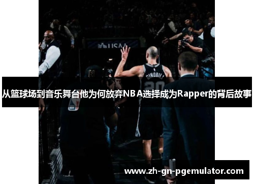从篮球场到音乐舞台他为何放弃NBA选择成为Rapper的背后故事 从篮球场到音乐舞台他为何放弃NBA选择成为Rapper的背后故事
