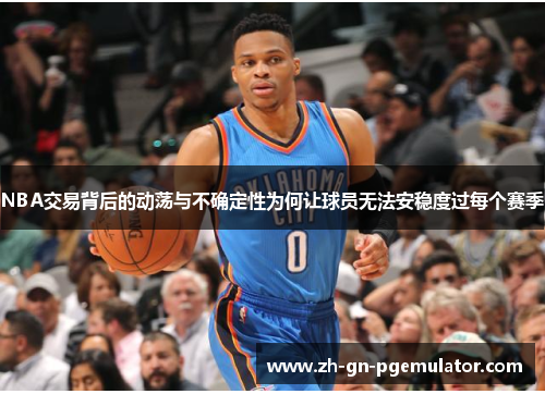 NBA交易背后的动荡与不确定性为何让球员无法安稳度过每个赛季 NBA交易背后的动荡与不确定性为何让球员无法安稳度过每个赛季