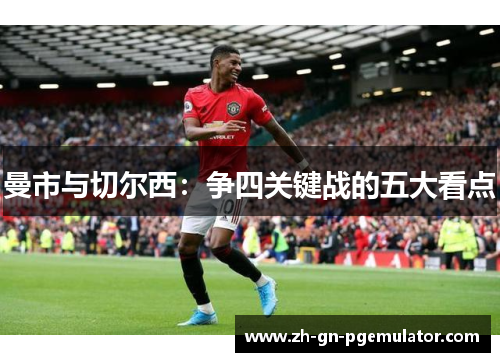 曼市与切尔西:争四关键战的五大看点 曼市与切尔西:争四关键战的五大看点