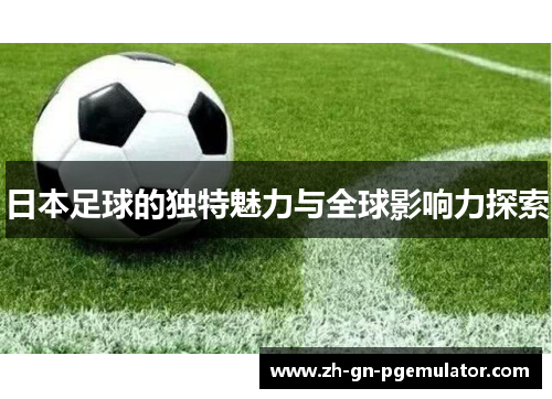 日本足球的独特魅力与全球影响力探索 日本足球的独特魅力与全球影响力探索