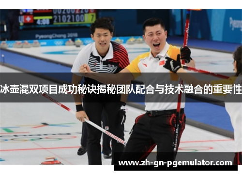 冰壶混双项目成功秘诀揭秘团队配合与技术融合的重要性 冰壶混双项目成功秘诀揭秘团队配合与技术融合的重要性