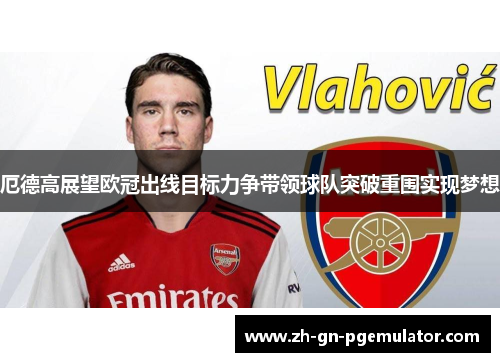 厄德高展望欧冠出线目标力争带领球队突破重围实现梦想 厄德高展望欧冠出线目标力争带领球队突破重围实现梦想