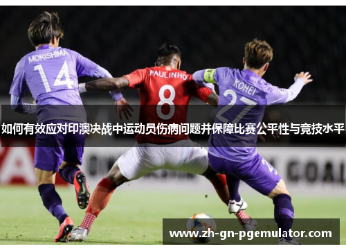 如何有效应对印澳决战中运动员伤病问题并保障比赛公平性与竞技水平 如何有效应对印澳决战中运动员伤病问题并保障比赛公平性与竞技水平