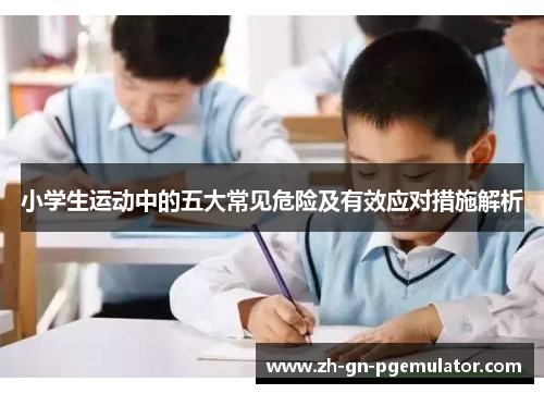 小学生运动中的五大常见危险及有效应对措施解析 小学生运动中的五大常见危险及有效应对措施解析