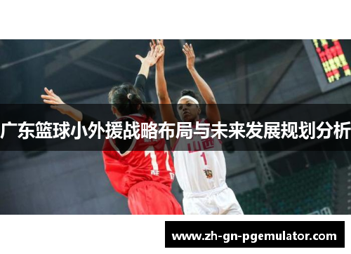 广东篮球小外援战略布局与未来发展规划分析 广东篮球小外援战略布局与未来发展规划分析