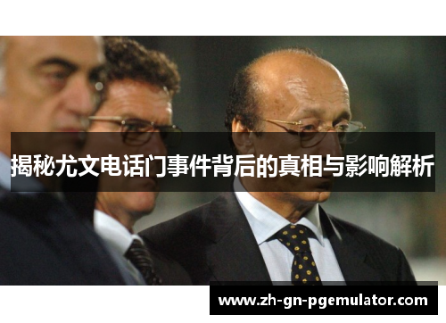 揭秘尤文电话门事件背后的真相与影响解析