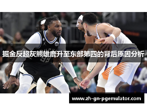 掘金反超灰熊雄鹿升至东部第四的背后原因分析