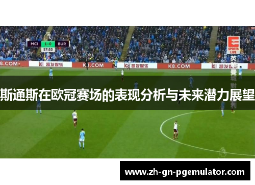 斯通斯在欧冠赛场的表现分析与未来潜力展望 斯通斯在欧冠赛场的表现分析与未来潜力展望