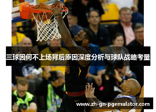 三球因何不上场背后原因深度分析与球队战略考量 三球因何不上场背后原因深度分析与球队战略考量