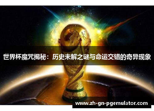 世界杯魔咒揭秘:历史未解之谜与命运交错的奇异现象 世界杯魔咒揭秘:历史未解之谜与命运交错的奇异现象