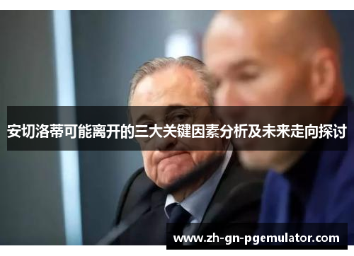 安切洛蒂可能离开的三大关键因素分析及未来走向探讨 安切洛蒂可能离开的三大关键因素分析及未来走向探讨