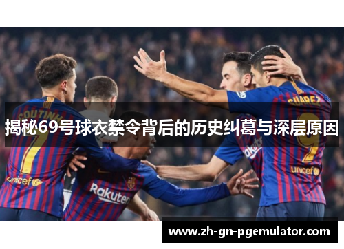揭秘69号球衣禁令背后的历史纠葛与深层原因 揭秘69号球衣禁令背后的历史纠葛与深层原因