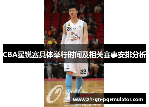 CBA星锐赛具体举行时间及相关赛事安排分析 CBA星锐赛具体举行时间及相关赛事安排分析