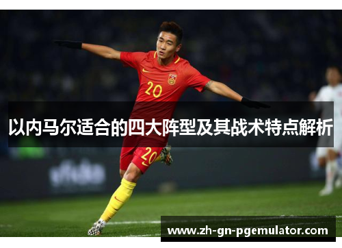 以内马尔适合的四大阵型及其战术特点解析 以内马尔适合的四大阵型及其战术特点解析