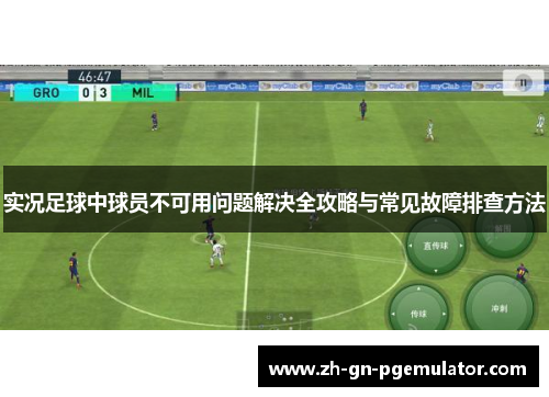 实况足球中球员不可用问题解决全攻略与常见故障排查方法 实况足球中球员不可用问题解决全攻略与常见故障排查方法
