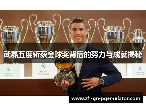 武磊五度斩获金球奖背后的努力与成就揭秘 武磊五度斩获金球奖背后的努力与成就揭秘