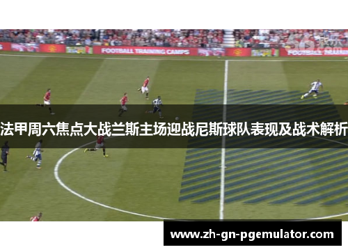 法甲周六焦点大战兰斯主场迎战尼斯球队表现及战术解析 法甲周六焦点大战兰斯主场迎战尼斯球队表现及战术解析