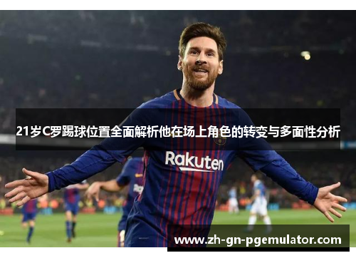 21岁C罗踢球位置全面解析他在场上角色的转变与多面性分析