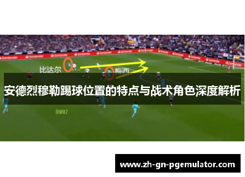 安德烈穆勒踢球位置的特点与战术角色深度解析 安德烈穆勒踢球位置的特点与战术角色深度解析