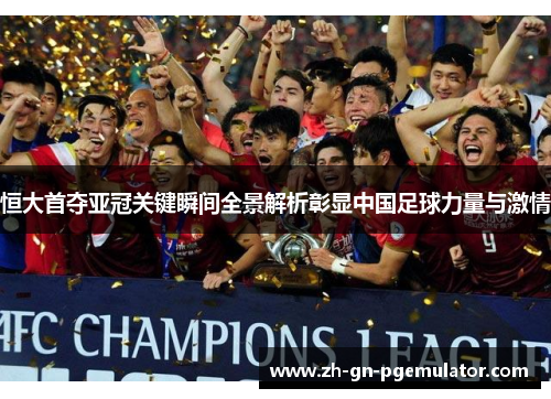 恒大首夺亚冠关键瞬间全景解析彰显中国足球力量与激情 恒大首夺亚冠关键瞬间全景解析彰显中国足球力量与激情