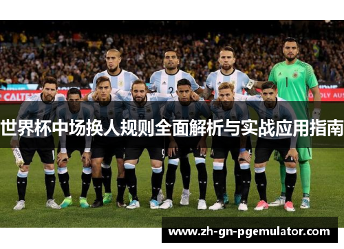 世界杯中场换人规则全面解析与实战应用指南 世界杯中场换人规则全面解析与实战应用指南