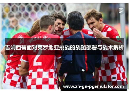 吉姆西蒂面对克罗地亚挑战的战略部署与战术解析 吉姆西蒂面对克罗地亚挑战的战略部署与战术解析