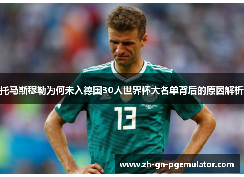 托马斯穆勒为何未入德国30人世界杯大名单背后的原因解析 托马斯穆勒为何未入德国30人世界杯大名单背后的原因解析