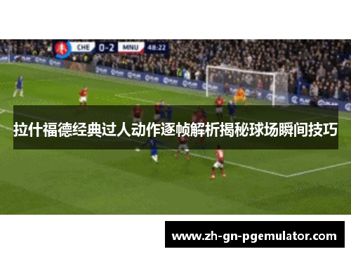 拉什福德经典过人动作逐帧解析揭秘球场瞬间技巧 拉什福德经典过人动作逐帧解析揭秘球场瞬间技巧