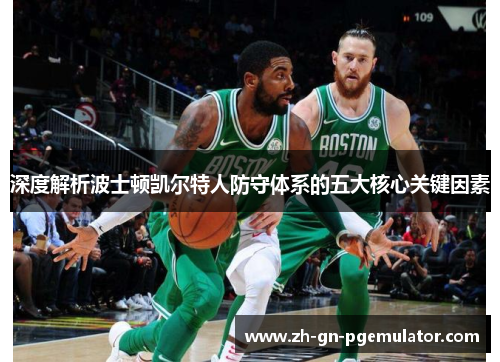 深度解析波士顿凯尔特人防守体系的五大核心关键因素 深度解析波士顿凯尔特人防守体系的五大核心关键因素