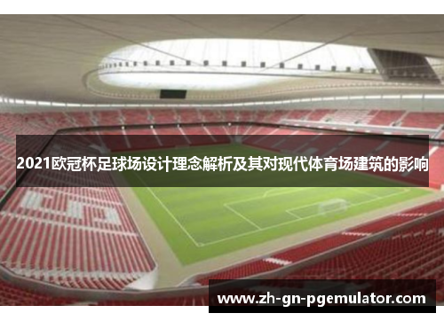 2021欧冠杯足球场设计理念解析及其对现代体育场建筑的影响 2021欧冠杯足球场设计理念解析及其对现代体育场建筑的影响